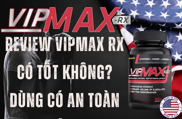 Review Vipmax RX có tốt không? Dùng có an toàn không?